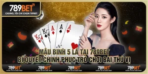 Mậu binh 5 lá tại 789Bet - Bí quyết chinh phục trò chơi bài thú vị